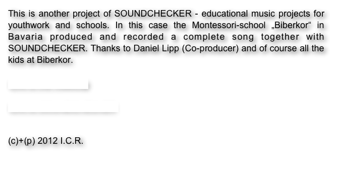 This is another project of SOUNDCHECKER - educational music projects for youthwork and schools. In this case the Montessori-school „Biberkor“ in Bavaria produced and recorded a complete song together with SOUNDCHECKER. Thanks to Daniel Lipp (Co-producer) and of course all the kids at Biberkor.

Link to the videoclip

Link to SOUNDCHECKER


(c)+(p) 2012 I.C.R. 

